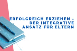 Erfolgreich erziehen - Der integrative Ansatz für Eltern